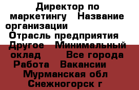 Директор по маркетингу › Название организации ­ Michael Page › Отрасль предприятия ­ Другое › Минимальный оклад ­ 1 - Все города Работа » Вакансии   . Мурманская обл.,Снежногорск г.